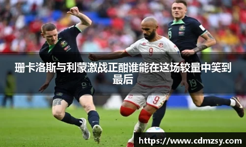 珊卡洛斯与利蒙激战正酣谁能在这场较量中笑到最后