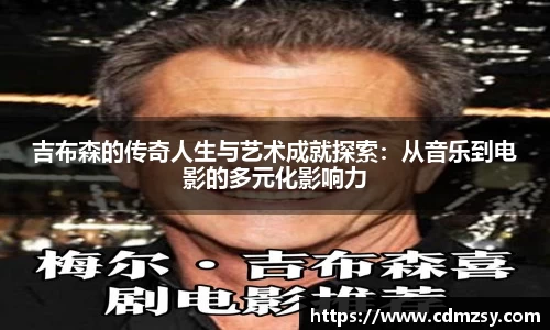 吉布森的传奇人生与艺术成就探索：从音乐到电影的多元化影响力
